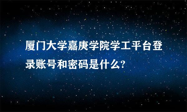 厦门大学嘉庚学院学工平台登录账号和密码是什么?