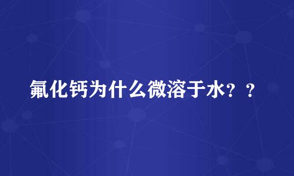 氟化钙为什么微溶于水？？