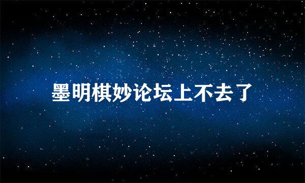 墨明棋妙论坛上不去了