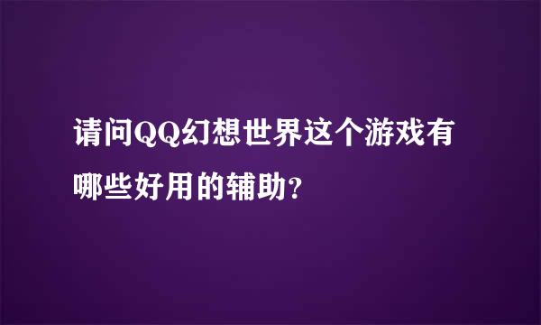 请问QQ幻想世界这个游戏有哪些好用的辅助？