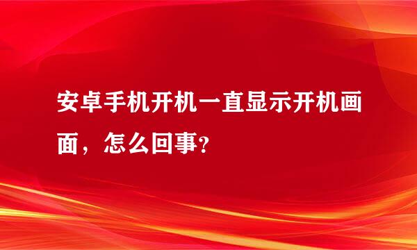 安卓手机开机一直显示开机画面，怎么回事？