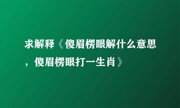 求解释《傻眉楞眼解什么意思，傻眉楞眼打一生肖》