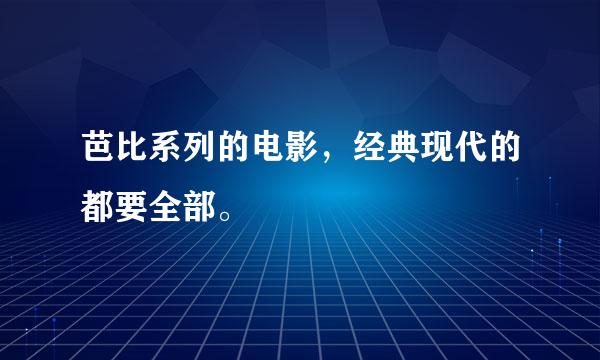 芭比系列的电影，经典现代的都要全部。