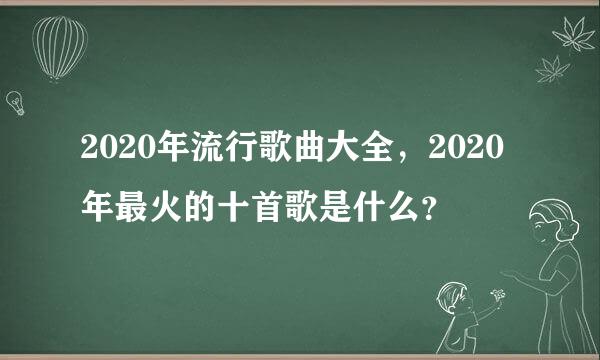 2020年流行歌曲大全，2020年最火的十首歌是什么？