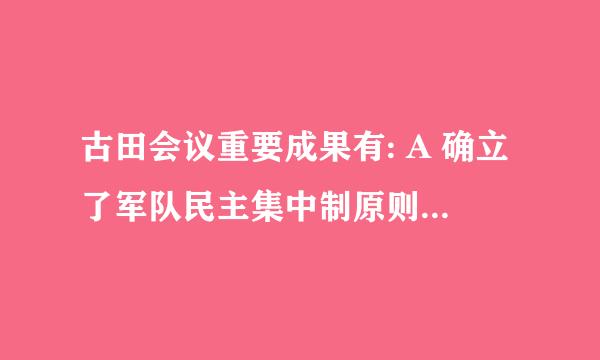 古田会议重要成果有: A 确立了军队民主集中制原则 B 确立了党指挥枪的政治原？