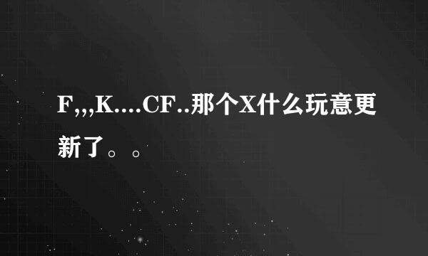 F,,,K....CF..那个X什么玩意更新了。。