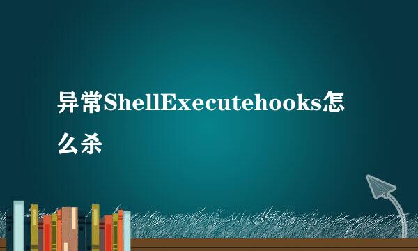 异常ShellExecutehooks怎么杀