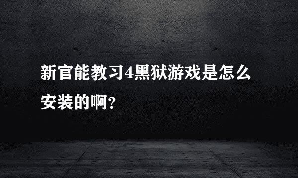 新官能教习4黑狱游戏是怎么安装的啊？