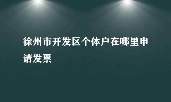 徐州市开发区个体户在哪里申请发票