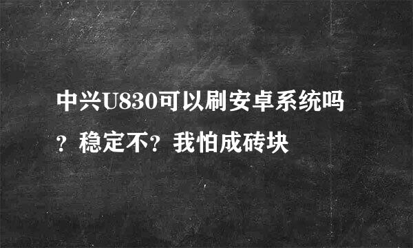 中兴U830可以刷安卓系统吗？稳定不？我怕成砖块