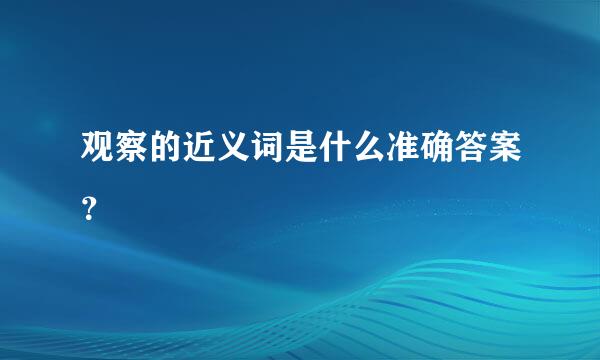 观察的近义词是什么准确答案？