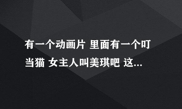 有一个动画片 里面有一个叮当猫 女主人叫美琪吧 这个动画片叫什么名字 是谁作的啊