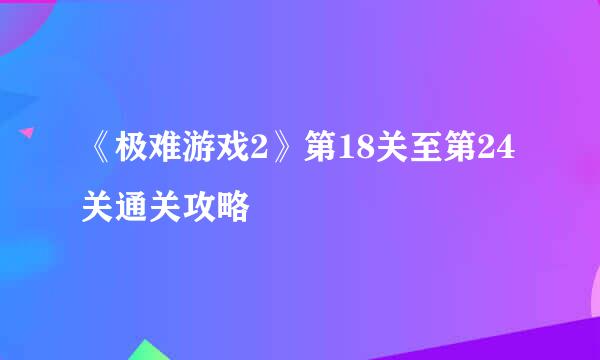 《极难游戏2》第18关至第24关通关攻略