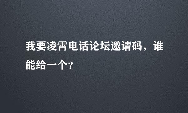 我要凌霄电话论坛邀请码，谁能给一个？