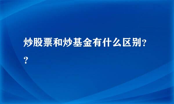 炒股票和炒基金有什么区别？？