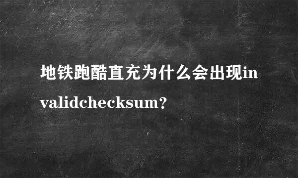 地铁跑酷直充为什么会出现invalidchecksum？