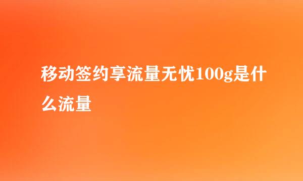 移动签约享流量无忧100g是什么流量