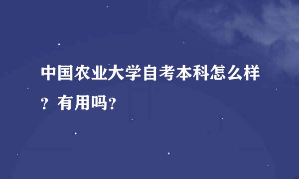 中国农业大学自考本科怎么样？有用吗？