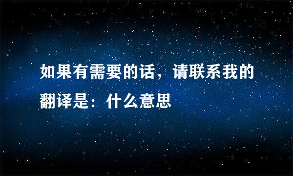 如果有需要的话，请联系我的翻译是：什么意思