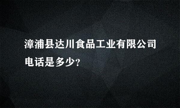 漳浦县达川食品工业有限公司电话是多少？