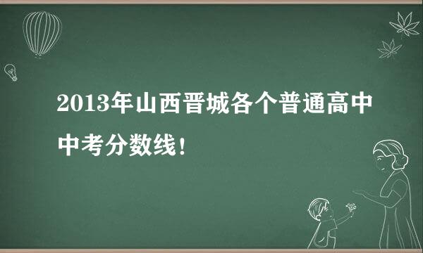 2013年山西晋城各个普通高中中考分数线！