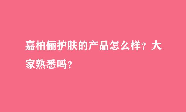 嘉柏俪护肤的产品怎么样？大家熟悉吗？