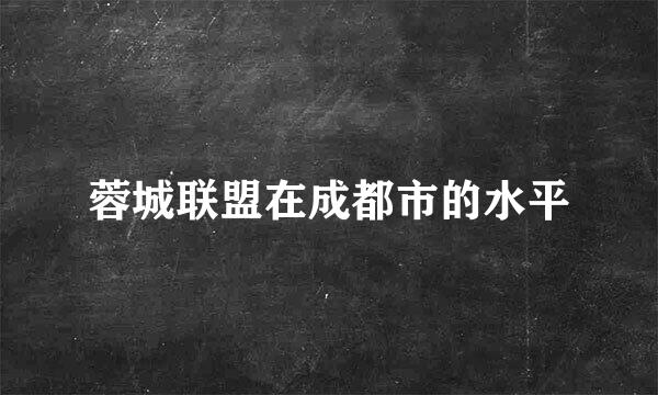 蓉城联盟在成都市的水平