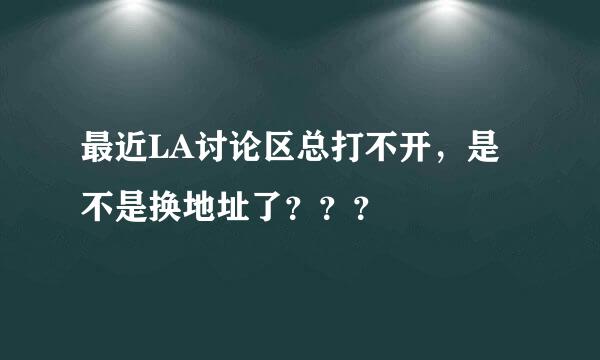 最近LA讨论区总打不开，是不是换地址了？？？