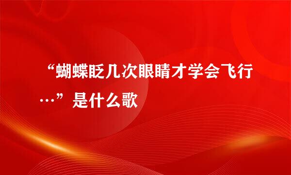 “蝴蝶眨几次眼睛才学会飞行…”是什么歌