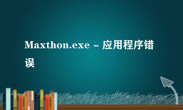 Maxthon.exe - 应用程序错误