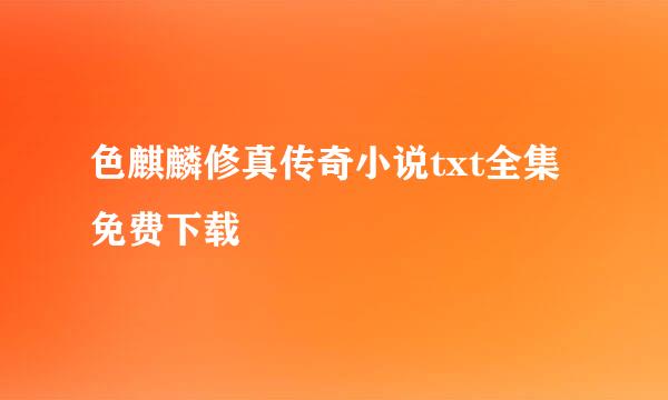 色麒麟修真传奇小说txt全集免费下载