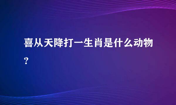 喜从天降打一生肖是什么动物？