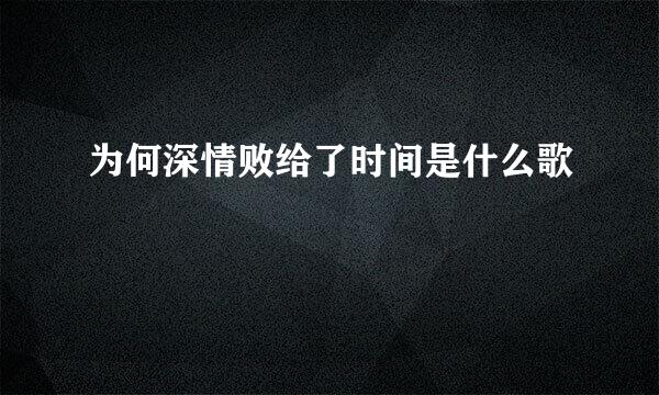 为何深情败给了时间是什么歌