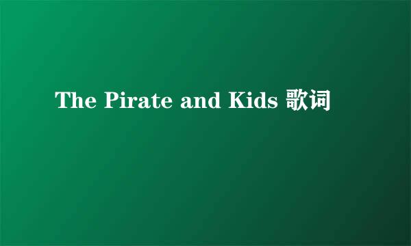 The Pirate and Kids 歌词