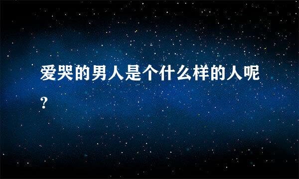 爱哭的男人是个什么样的人呢?