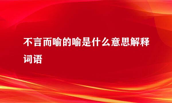 不言而喻的喻是什么意思解释词语