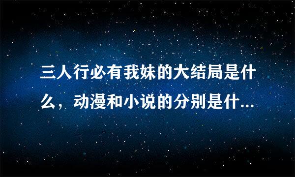 三人行必有我妹的大结局是什么，动漫和小说的分别是什么？男主和谁结婚了