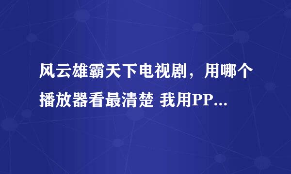 风云雄霸天下电视剧，用哪个播放器看最清楚 我用PPS看 太不清楚了 还有提供地址哦。