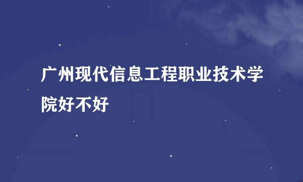 广州现代信息工程职业技术学院好不好