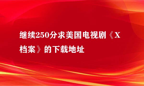 继续250分求美国电视剧《X档案》的下载地址