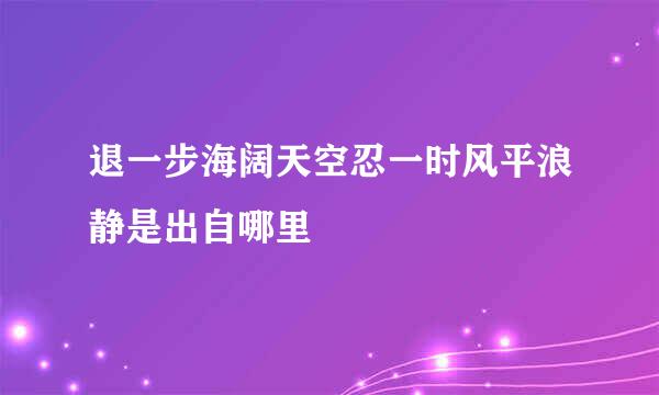 退一步海阔天空忍一时风平浪静是出自哪里