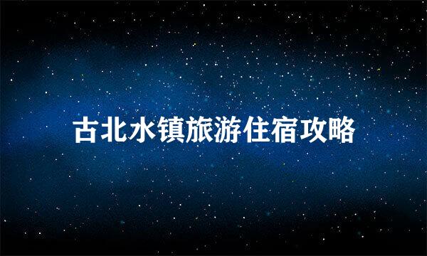 古北水镇旅游住宿攻略