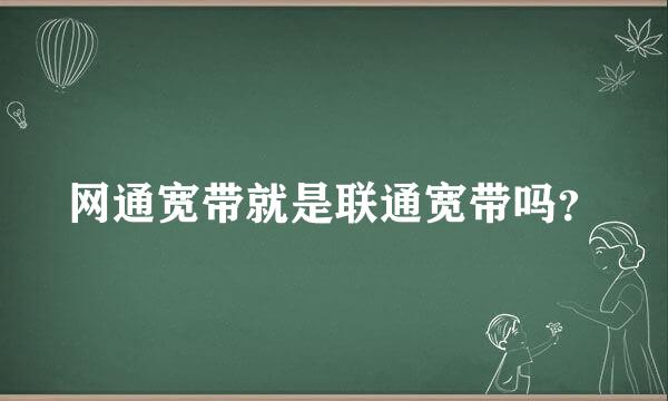 网通宽带就是联通宽带吗？