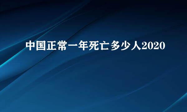 中国正常一年死亡多少人2020