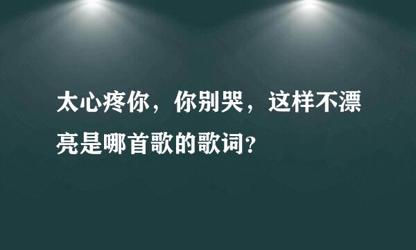 太心疼你，你别哭，这样不漂亮是哪首歌的歌词？