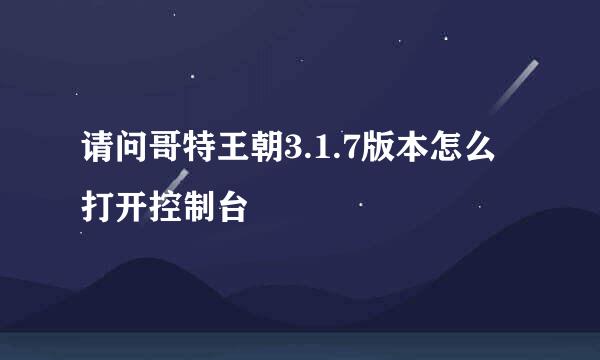 请问哥特王朝3.1.7版本怎么打开控制台