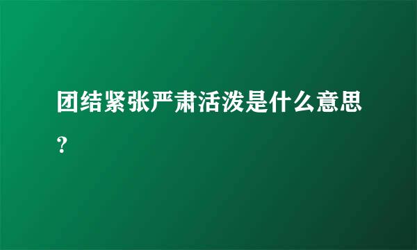 团结紧张严肃活泼是什么意思？