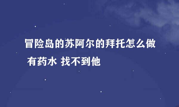 冒险岛的苏阿尔的拜托怎么做 有药水 找不到他