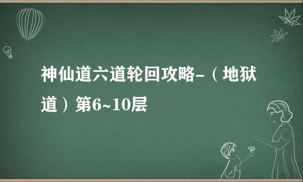 神仙道六道轮回攻略-（地狱道）第6~10层