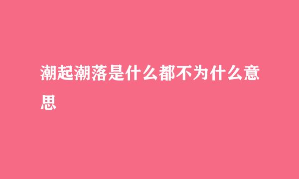 潮起潮落是什么都不为什么意思